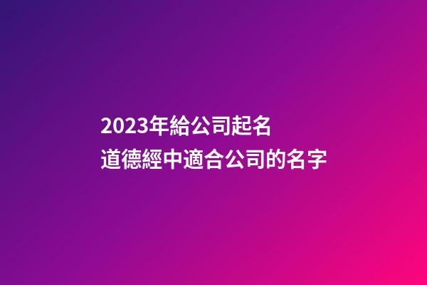2023年給公司起名 道德經中適合公司的名字